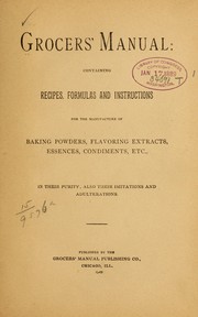 Cover of: Grocers' manual: containing recipes, formulas and instructions for the manufacture of baking powders, flavoring extracts, essences, condiments, etc., in their purity, also their imitations and adulterations