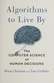 Cover of: Algorithms to Live By: The Computer Science of Human Decisions
