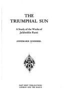 Cover of: The triumphal sun: a study of the works of Jalāloddin Rumi