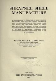 Cover of: Shrapnel shell manufacture: a comprehensive treatise on the forging, machining, and heat-treatment of shells, and the manufacture of cartridge cases and fuses for shrapnel used in field and mountain artillery, giving complete direction for tool equipment and methods of setting up machines, together with government specifications for this class of munitions