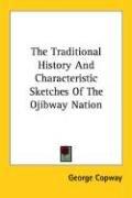 Cover of: The Traditional History And Characteristic Sketches Of The Ojibway Nation