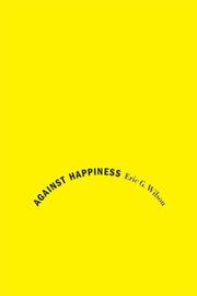 Cover of: Against Happiness by Eric G. Wilson