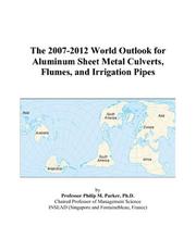 The 2007-2012 World Outlook for Sheet Metal Culverts, Flumes, and Irrigation Pipes Philip M. Parker