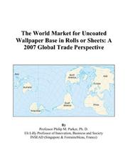The World Market for Uncoated Wallpaper Base in Rolls or Sheets: A 2007 Global Trade Perspective Philip M. Parker