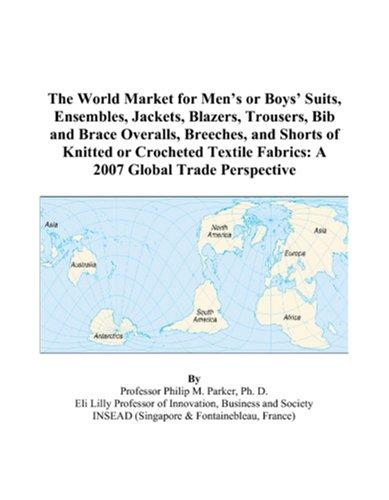 The World Market for Men's or Boys' Suits, Ensembles, Jackets, Blazers, Trousers, Bib and Brace Overalls, Breeches, and Shorts of Knitted or Crocheted Textile Fabrics: A 2009 Global Trade Perspective Icon Group International