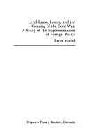 Lend-lease, loans, and the coming of the Cold War: A study of the implementation of foreign policy (Westview special studies in international relations) Leon Martel