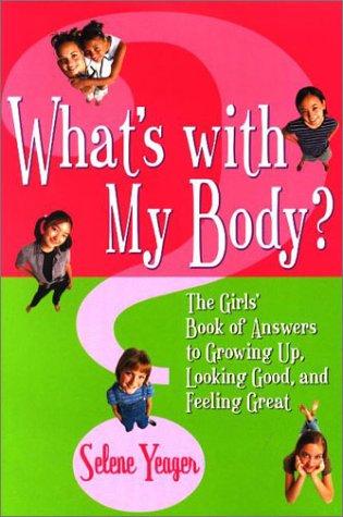 What's With My Body? The Girls' Book of Answers to Growing Up, Looking Good, and Feeling Great Selene Yeager