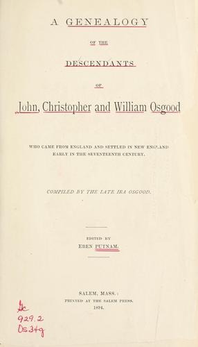 A genealogy of the descendants of John, Christopher and William Osgood, who came from England and settld in New England early in the seventeenth century Ira Osgood