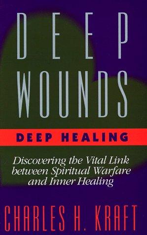 Deep Wounds, Deep Healing: Discovering the Vital Link Between Spiritual Warfare and Inner Healing Charles H. Kraft, Ellen Kearney and Mark H. White