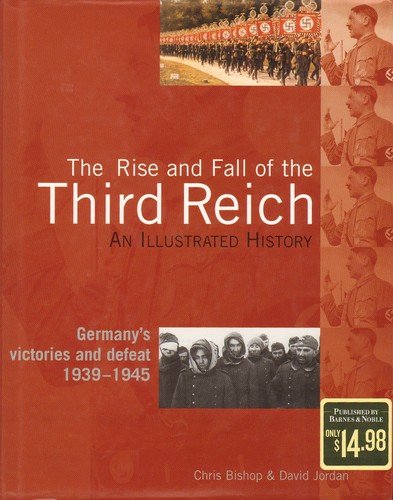 The Rise and Fall of the Third Reich, an Illustrated History, Germany's Victories and Defeat 1939-1945 by Chris Bishop, David Jordan