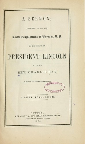 A sermon: preached before the united congregations of Wyoming, N.Y. on the death of President Lincoln by Ray, Charles