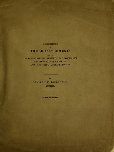 A description of three instruments for the treatment of fractures of the lower jaw, fractures of the patella, and for tying uterine polypi by Edward F. Lonsdale