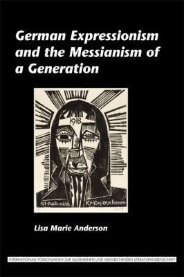 German Expressionism And The Messianism Of A Generation by Lisa Marie Anderson