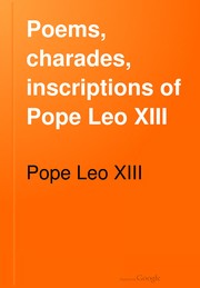 Cover of: Poems, charades, inscriptions of Pope Leo XIII: Including The Revised Compositions Of His Early Life In Chronological Order, With English Translation And Notes