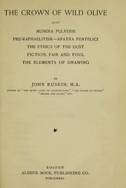 Cover of: The crown of wild olive ; also, Munera pulveris ; Pre-Raphaelitism ; Aratra Pentelici ; The ethics of the dust ; Fiction, fair and foul ; The elements of drawing