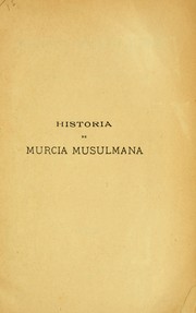 Cover of: Historia de Murcia musulmana: obra laureada por la Real Academia de la Historia en el concurso de 1904 con el premio instituido por el excmo. sr. marqués de Aledo