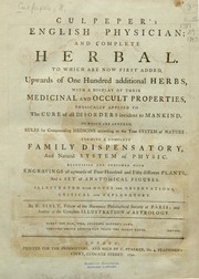 Cover of: Culpeper's English physician and complete herbal: to which are now first added upwards of one hundred additional herbs, with a display of their medicinal and occult properties physically applied to the cure of all disorders incident to mankind, to which are annexed rules for compounding medicine according to the true system of nature, forming a complete family dispensatory and natural system of physic ...