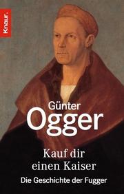 Cover of: Kauf dir einen Kaiser. Die Geschichte der Fugger. by Günter Ogger