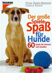 Cover of: Der große Spiele- Spaß für Hunde. 60 Spiele für drinnen und draußen. by Petra Durst-Benning, Carola Kusch