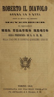Cover of: Roberto il diavolo: opera in 5 atti, posto in musica.  Da rappresentarsi nel Teatro Regio alla presenza di S.S.R.M., nella stagione di carneval-quaresima 1858-59