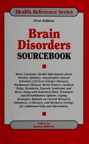 Cover of: Brain disorders sourcebook: basic consumer health information about strokes, epilepsy, amyotrophic lateral sclerosis (ALS/Lou Gehrig's disease) Parkinson's disease, brain tumors, cerebral palsy, headache, Tourette syndrome, and more ; along with statistical data, treatment and rehabilitation options, coping strategies, reports on current initiatives, a glossary, and resource listings for additional help and information