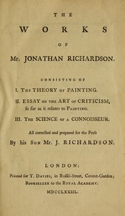 Cover of: The works of Mr. Jonathan Richardson: consisting of I. The theory of painting, II. Essay on the art of criticism so far as it relates to painting, III. The science of a connoisseur