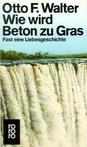 Cover of: Wie wird Beton zu Gras. Fast eine Liebesgeschichte. by Otto F. Walter