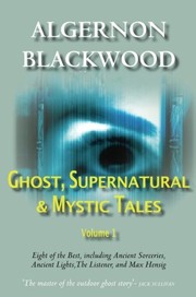 Cover of: Ghost, Supernatural & Mystic Tales Vol 1 by Algernon Blackwood