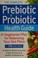Cover of: The complete prebiotic & probiotic health guide