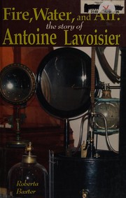 Cover of: Fire, water, and air: the story of Antoine Lavoisier