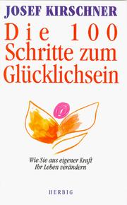 Cover of: Die hundert (100) Schritte zum Glücklichsein. Wie Sie aus eigener Kraft Ihr Leben verändern. by Josef Kirschner