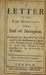 Cover of: A letter to the Right Honourable the Earl of Nottingham: occasioned by a late motion made by the Archdeacon of London, at his visitation for the city clergy to return their thanks to his Lordship for his answer to Mr. Whiston