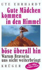 Cover of: Gute Mädchen kommen in den Himmel, böse überall hin. Warum Bravsein uns nicht weiterbringt.