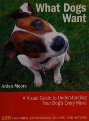 Cover of: What dogs want: a visual guide to understanding your dog's every move