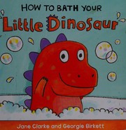 Cover of: How to Bath Your Little Dinosaur by Jane Clarke, Georgie Birkett