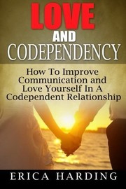Cover of: Love and Codependency: How To Improve Communication and Love Yourself In A Codependent Relationship