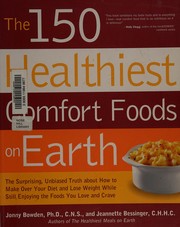Cover of: The 150 healthiest comfort food recipes on earth: the surprising, unbiased truth about how you can make over your diet and lose weight while still enjoying the foods you love and crave