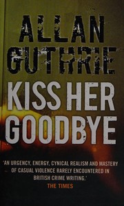 Cover of: Kiss Her Goodbye by Allan Guthrie