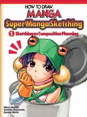 Cover of: How To Draw Manga: Sketching Manga Style Volume 1: Sketching As Composition Planning (How to Draw Manga)
