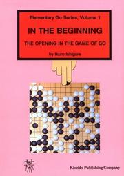 Cover of: In the Beginning (Beginner and Elementary Go Books) by Ikuro Ishigure, Ishigure Ikuro, Ishigure Ikuro, Ikuro Ishigure