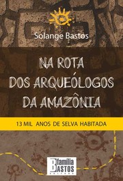 Na rota dos arqueólogos da Amazônia by Solange Bastos
