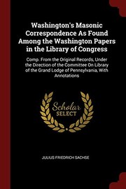 Cover of: Washington's Masonic Correspondence As Found Among the Washington Papers in the Library of Congress: Comp. From the Original Records, Under the ... Grand Lodge of Pennsylvania, With Annotations