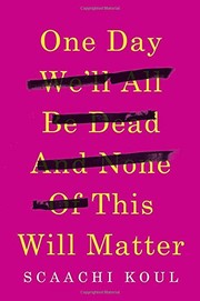One day we'll all be dead and none of this will matter by Scaachi Koul