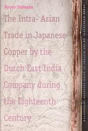 Cover of: The Intra-Asian Trade in Japanese Copper by the Dutch East India Company During the Eighteenth Century (Tanap Monographs on the History of the Asian-European Intera) by Ryuto Shimada