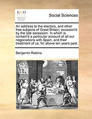 Cover of: An address to the electors, and other free subjects of Great Britain; occasion'd by the late secession. In which is contain'd a particular account of ... treatment of us, for above ten years past.