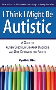 Cover of: I Think I Might Be Autistic: A Guide to Autism Spectrum Disorder Diagnosis and Self-Discovery for Adults