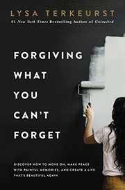 Cover of: Forgiving What You Can't Forget: Discover How to Move on, Make Peace with Painful Memories, and Create a Life That's Beautiful Again
