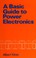 Cover of: A basic guide to power electronics