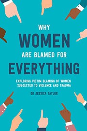 Cover of: Why Women Are Blamed For Everything: Exploring the Victim Blaming of Women Subjected to Violence and Trauma