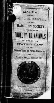 Cover of: Manual of the constitution, by-laws, etc. of the Hamilton Society for Prevention of Cruelty to animals: with extracts from statute law of the Dominion of Canada and Province of Ontario, etc. ; also, First annual report, etc.